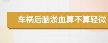车祸后脑淤血算不算轻微