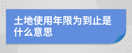 土地使用年限为到止是什么意思
