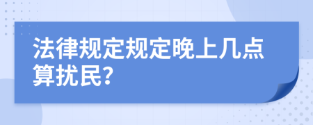 法律规定规定晚上几点算扰民？