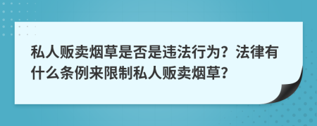 私人贩卖烟草是否是违法行为？法律有什么条例来限制私人贩卖烟草？