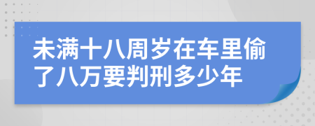 未满十八周岁在车里偷了八万要判刑多少年