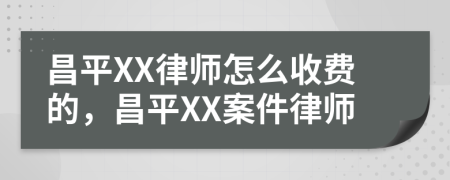 昌平XX律师怎么收费的，昌平XX案件律师