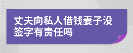 丈夫向私人借钱妻子没签字有责任吗