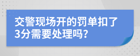 交警现场开的罚单扣了3分需要处理吗？