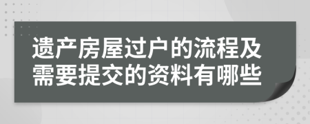 遗产房屋过户的流程及需要提交的资料有哪些