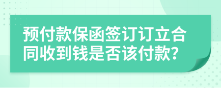 预付款保函签订订立合同收到钱是否该付款？