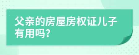 父亲的房屋房权证儿子有用吗？