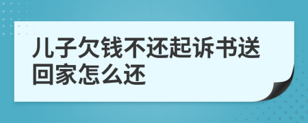 儿子欠钱不还起诉书送回家怎么还