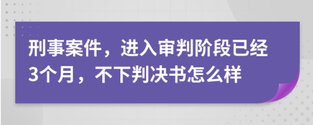 刑事案件，进入审判阶段已经3个月，不下判决书怎么样