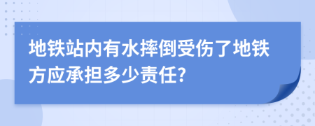 地铁站内有水摔倒受伤了地铁方应承担多少责任?