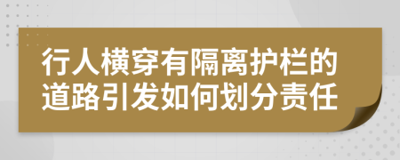 行人横穿有隔离护栏的道路引发如何划分责任