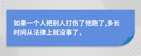 如果一个人把别人打伤了他跑了,多长时间从法律上就没事了，