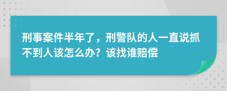 刑事案件半年了，刑警队的人一直说抓不到人该怎么办？该找谁赔偿