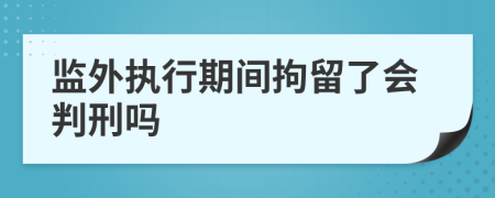 监外执行期间拘留了会判刑吗