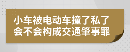 小车被电动车撞了私了会不会构成交通肇事罪