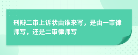 刑辩二审上诉状由谁来写，是由一审律师写，还是二审律师写