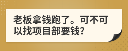 老板拿钱跑了。可不可以找项目部要钱？