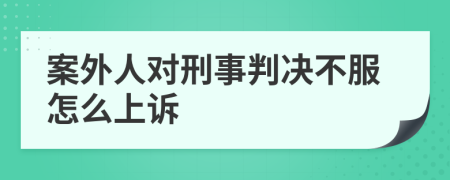 案外人对刑事判决不服怎么上诉