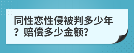 同性恋性侵被判多少年？赔偿多少金额？