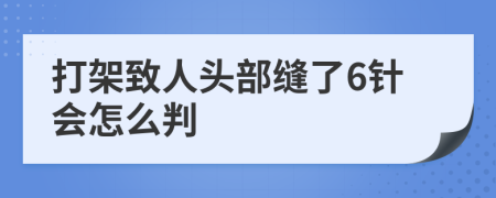 打架致人头部缝了6针会怎么判