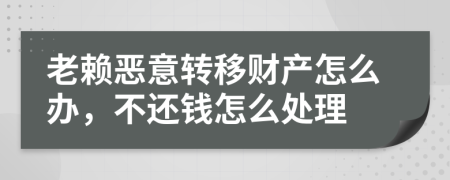 老赖恶意转移财产怎么办，不还钱怎么处理