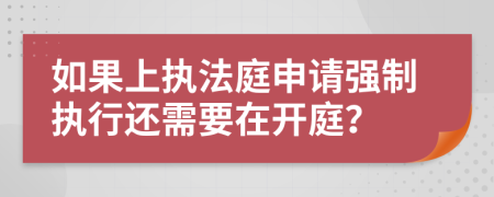 如果上执法庭申请强制执行还需要在开庭？