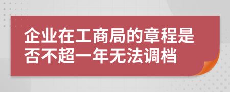 企业在工商局的章程是否不超一年无法调档