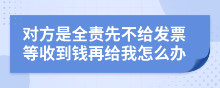 对方是全责先不给发票等收到钱再给我怎么办