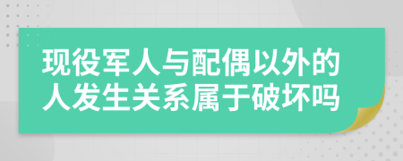 现役军人与配偶以外的人发生关系属于破坏吗