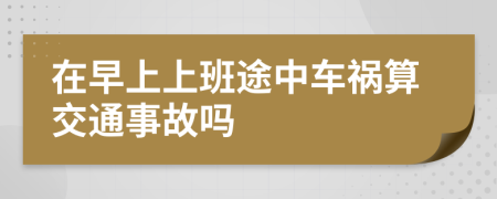 在早上上班途中车祸算交通事故吗