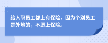 给入职员工都上有保险，因为个别员工是外地的，不愿上保险。