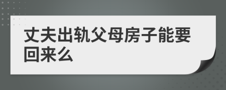 丈夫出轨父母房子能要回来么