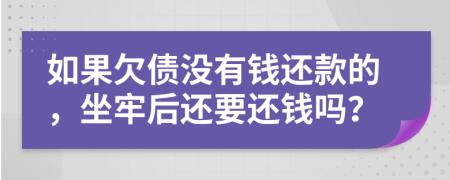 如果欠债没有钱还款的，坐牢后还要还钱吗？