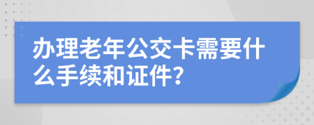 办理老年公交卡需要什么手续和证件？