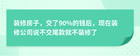 装修房子，交了90%的钱后，现在装修公司说不交尾款就不装修了