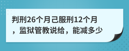 判刑26个月己服刑12个月，监狱管教说给，能减多少