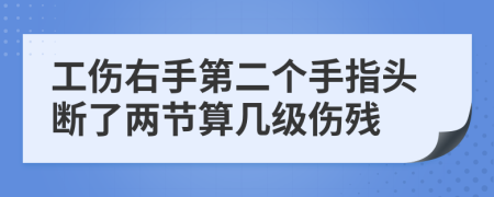 工伤右手第二个手指头断了两节算几级伤残