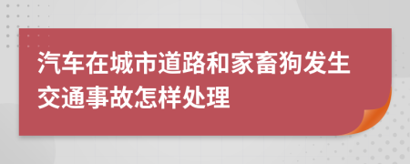 汽车在城市道路和家畜狗发生交通事故怎样处理