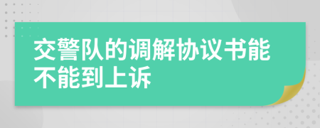 交警队的调解协议书能不能到上诉