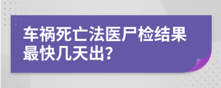 车祸死亡法医尸检结果最快几天出？