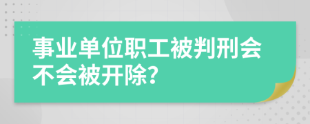 事业单位职工被判刑会不会被开除？