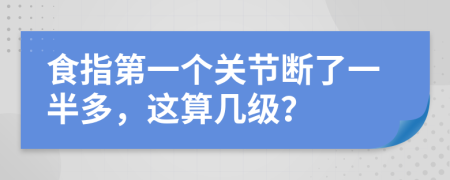 食指第一个关节断了一半多，这算几级？