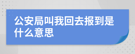 公安局叫我回去报到是什么意思