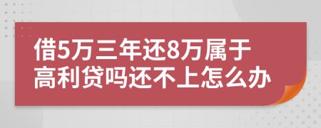 借5万三年还8万属于高利贷吗还不上怎么办