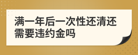 满一年后一次性还清还需要违约金吗