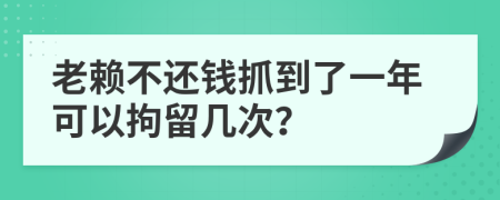 老赖不还钱抓到了一年可以拘留几次？