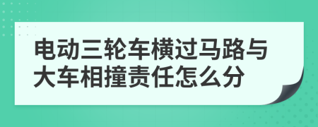 电动三轮车横过马路与大车相撞责任怎么分