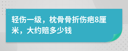 轻伤一级，枕骨骨折伤疤8厘米，大约赔多少钱