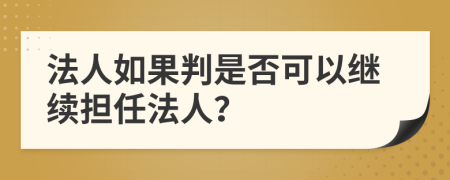 法人如果判是否可以继续担任法人？