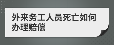 外来务工人员死亡如何办理赔偿